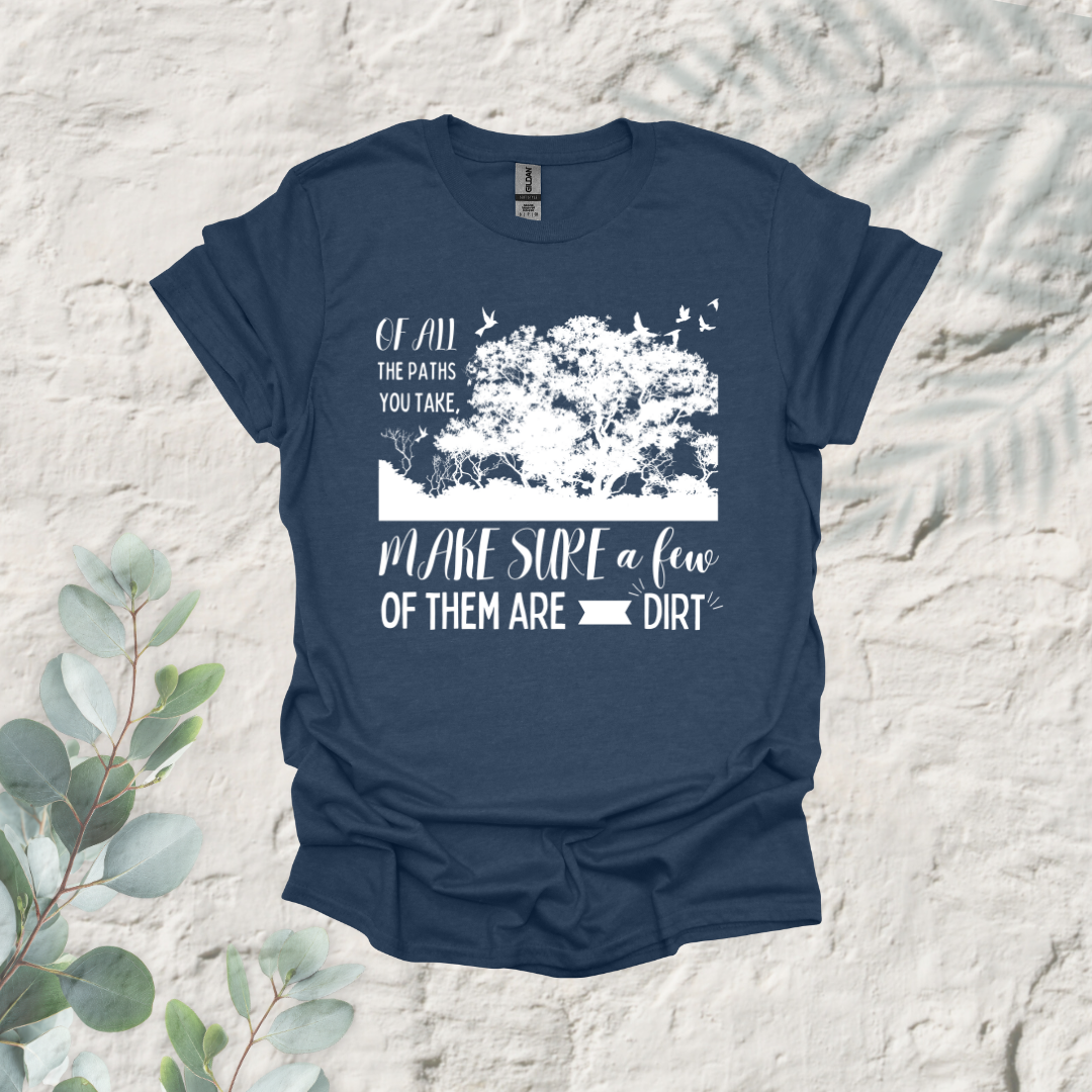 Of All The Paths You Take Make Sure A Few Of Them Are Dirt